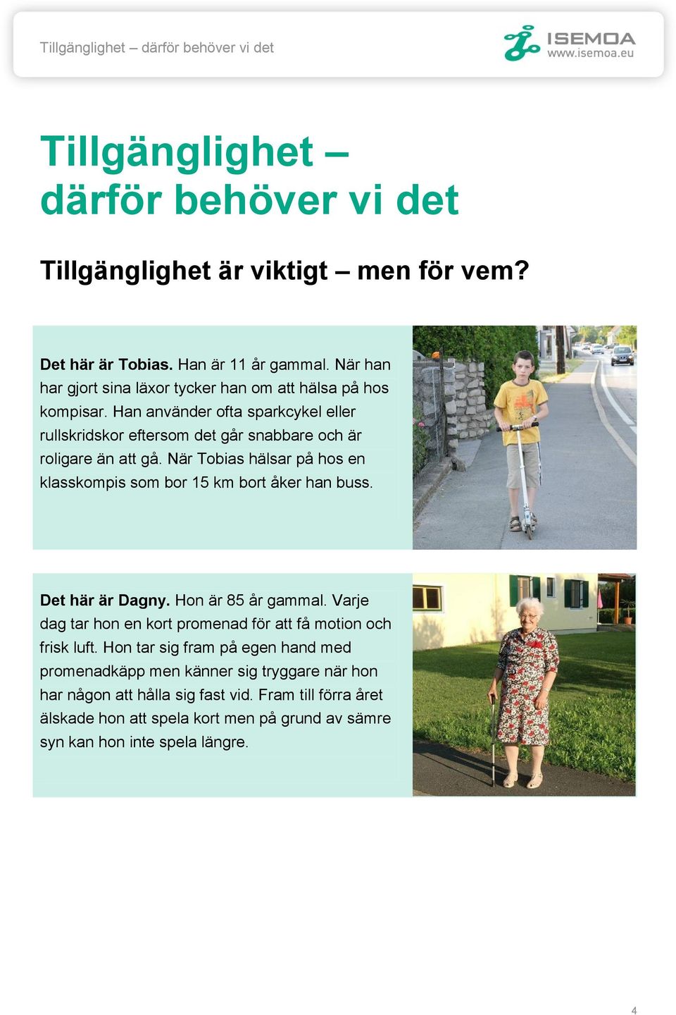 När Tobias hälsar på hos en klasskompis som bor 15 km bort åker han buss. Det här är Dagny. Hon är 85 år gammal. Varje dag tar hon en kort promenad för att få motion och frisk luft.