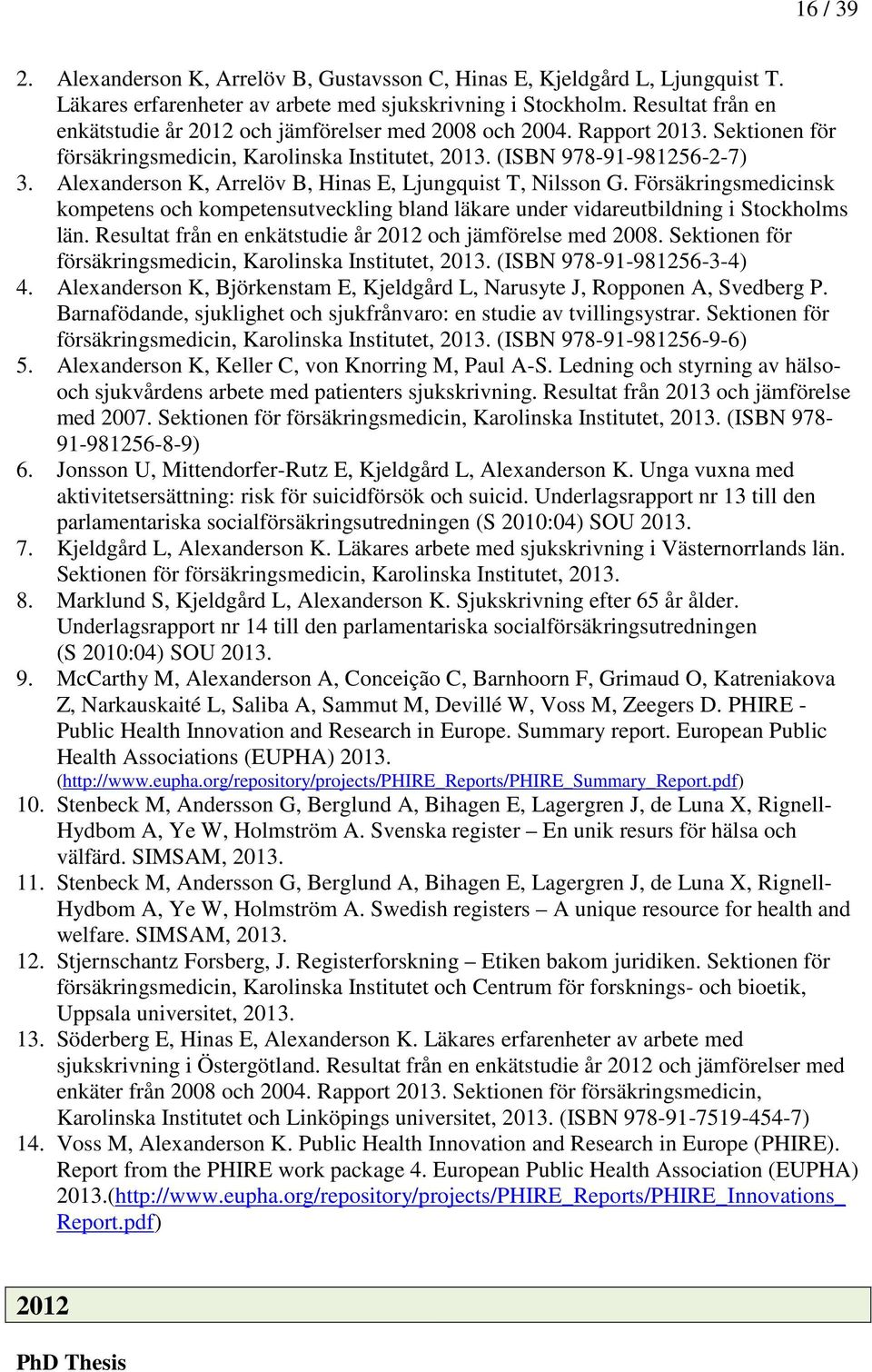 Alexanderson K, Arrelöv B, Hinas E, Ljungquist T, Nilsson G. Försäkringsmedicinsk kompetens och kompetensutveckling bland läkare under vidareutbildning i Stockholms län.