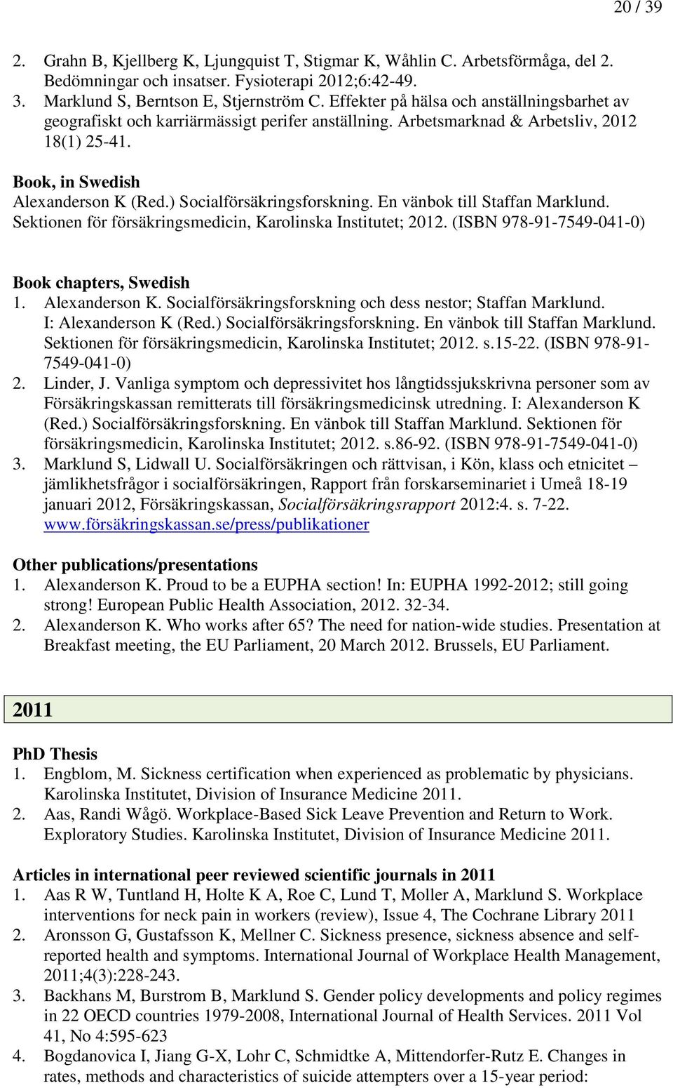 ) Socialförsäkringsforskning. En vänbok till Staffan Marklund. Sektionen för försäkringsmedicin, Karolinska Institutet; 2012. (ISBN 978-91-7549-041-0) Book chapters, Swedish 1. Alexanderson K.