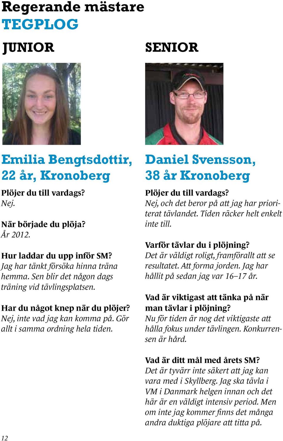 Daniel Svensson, 38 år Kronoberg Plöjer du till vardags? Nej, och det beror på att jag har prioriterat tävlandet. Tiden räcker helt enkelt inte till. Varför tävlar du i plöjning?