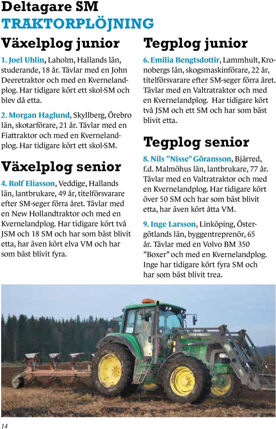 Växelplog senior 4. Rolf Eliasson, Veddige, Hallands län, lantbrukare, 49 år, titelförsvarare efter SM-seger förra året. Tävlar med en New Hollandtraktor och med en Kvernelandplog.