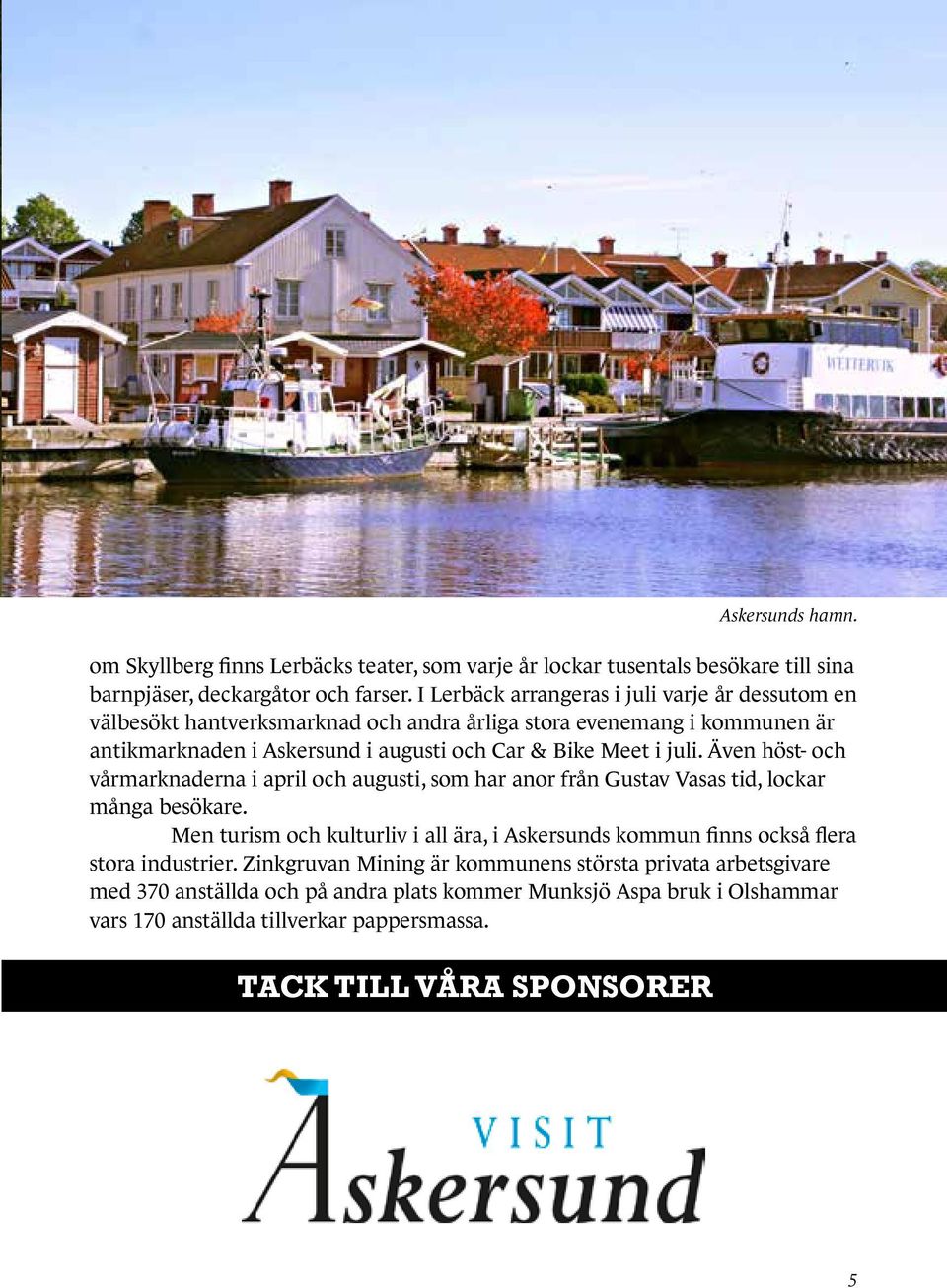 juli. Även höst- och vårmarknaderna i april och augusti, som har anor från Gustav Vasas tid, lockar många besökare.