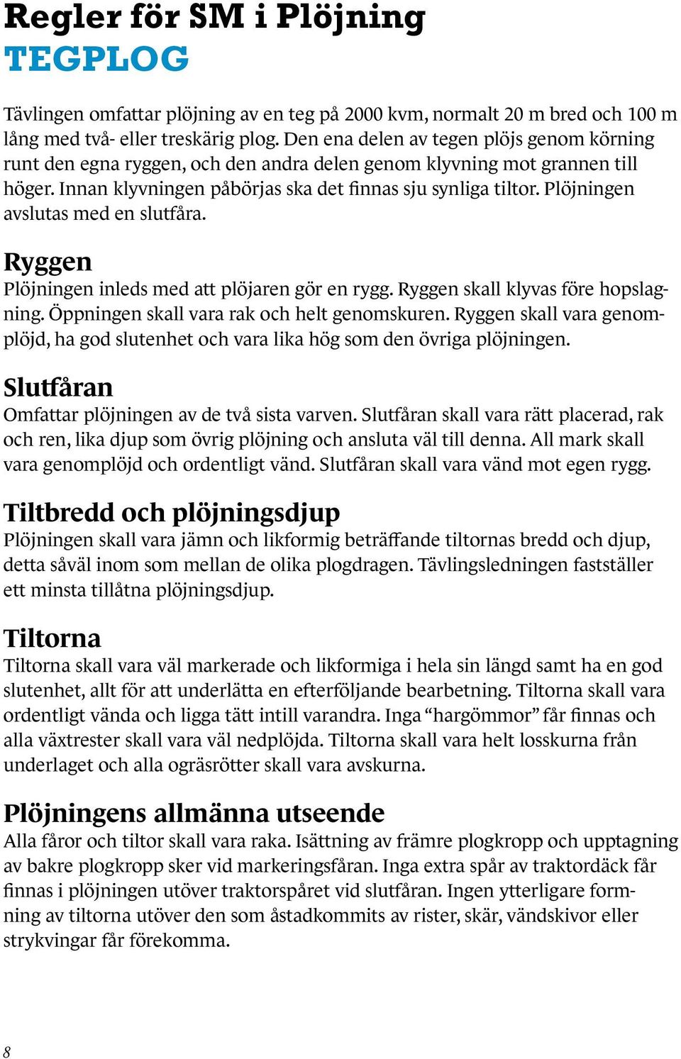 Plöjningen avslutas med en slutfåra. Ryggen Plöjningen inleds med att plöjaren gör en rygg. Ryggen skall klyvas före hopslagning. Öppningen skall vara rak och helt genomskuren.