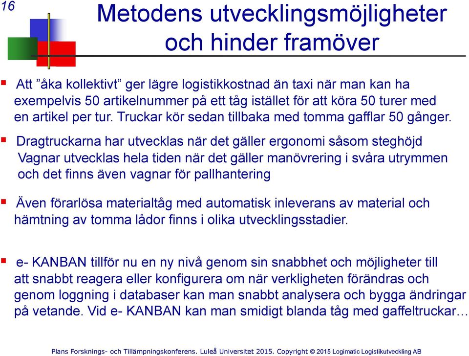 Dragtruckarna har utvecklas när det gäller ergonomi såsom steghöjd Vagnar utvecklas hela tiden när det gäller manövrering i svåra utrymmen och det finns även vagnar för pallhantering Även förarlösa