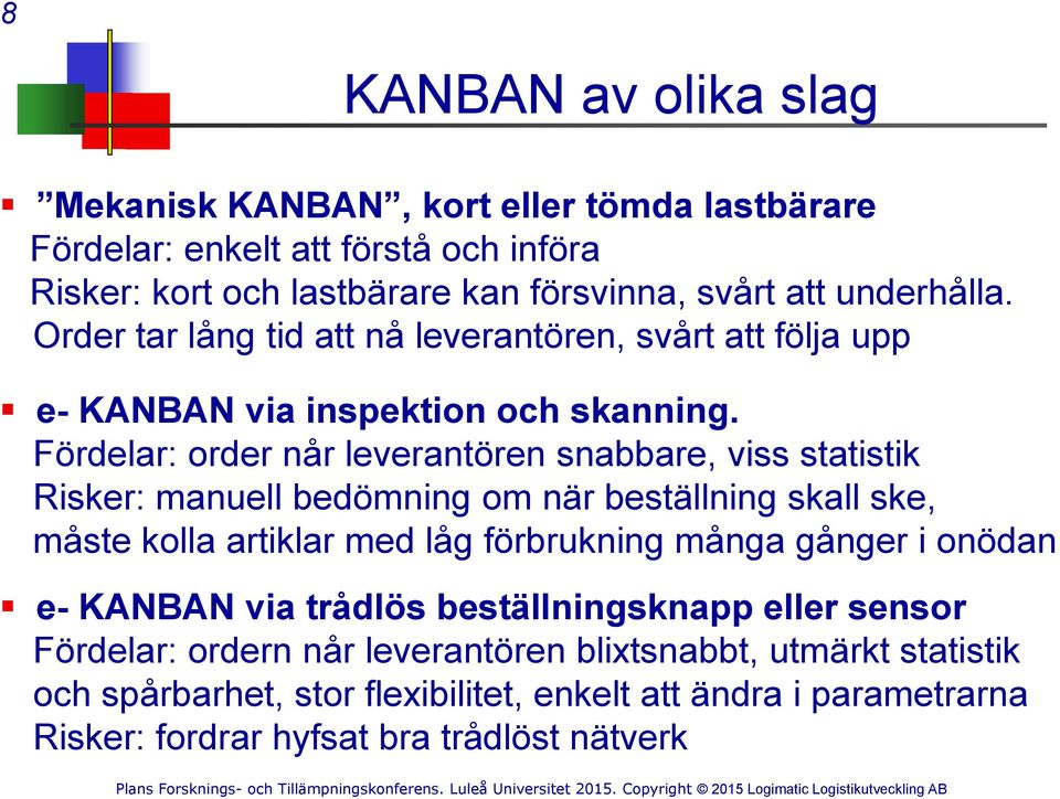 Fördelar: order når leverantören snabbare, viss statistik Risker: manuell bedömning om när beställning skall ske, måste kolla artiklar med låg förbrukning många gånger