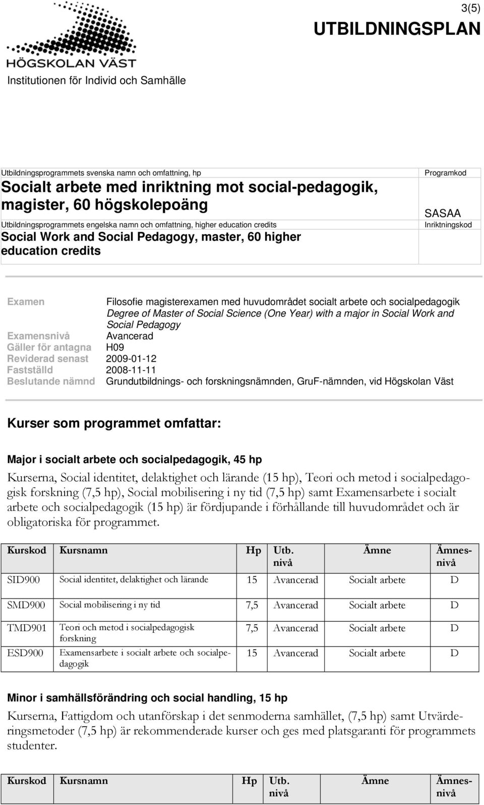 socialpedagogik Degree of Master of Social Science (One Year) with a major in Social Work and Social Pedagogy Examensnivå Avancerad Gäller för antagna H09 Reviderad senast 2009-01-12 Fastställd