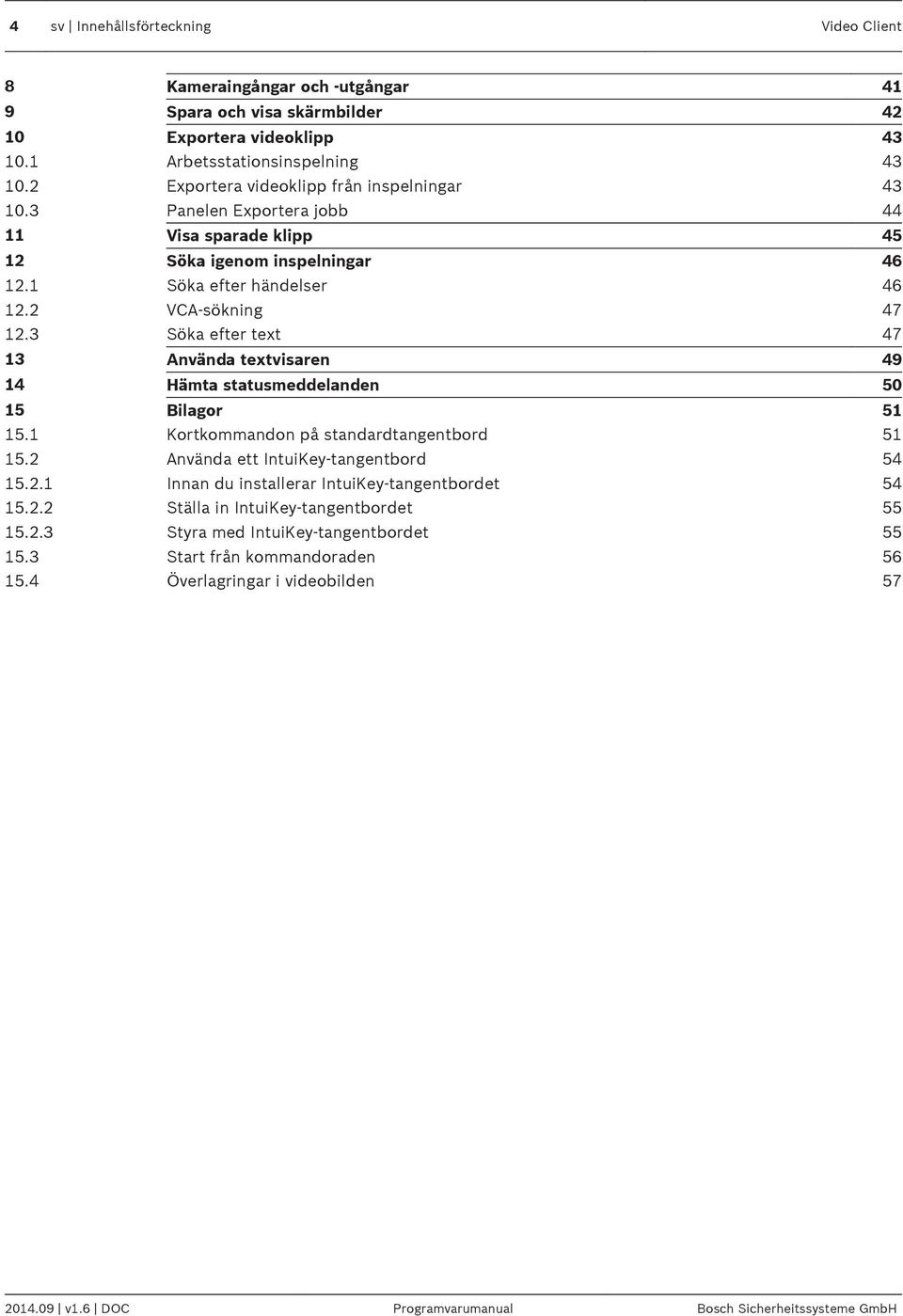 3 Söka efter text 47 13 Använda textvisaren 49 14 Hämta statusmeddelanden 50 15 Bilagor 51 15.1 Kortkommandon på standardtangentbord 51 15.2 Använda ett IntuiKey-tangentbord 54 15.2.1 Innan du installerar IntuiKey-tangentbordet 54 15.