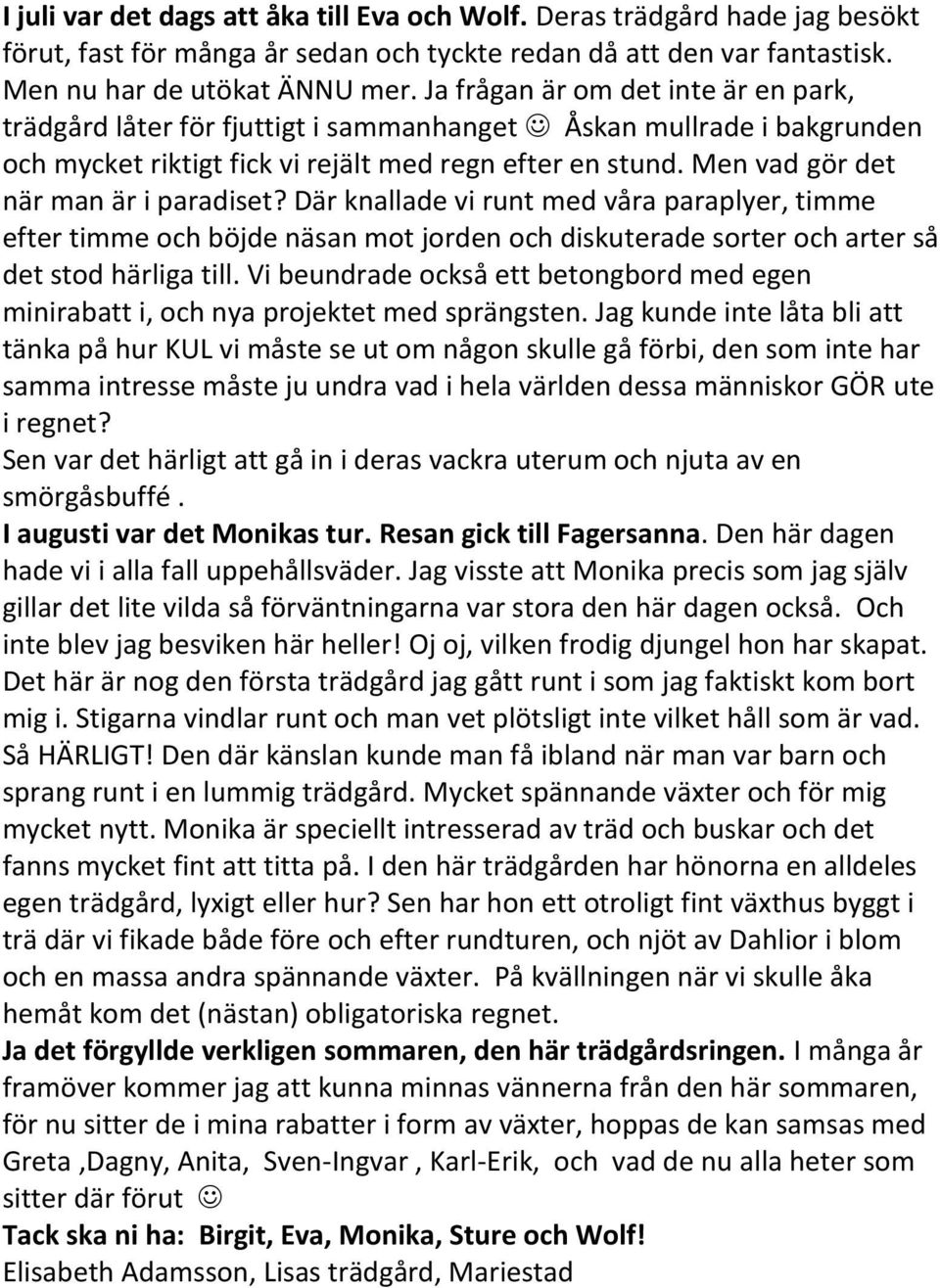 Men vad gör det när man är i paradiset? Där knallade vi runt med våra paraplyer, timme efter timme och böjde näsan mot jorden och diskuterade sorter och arter så det stod härliga till.