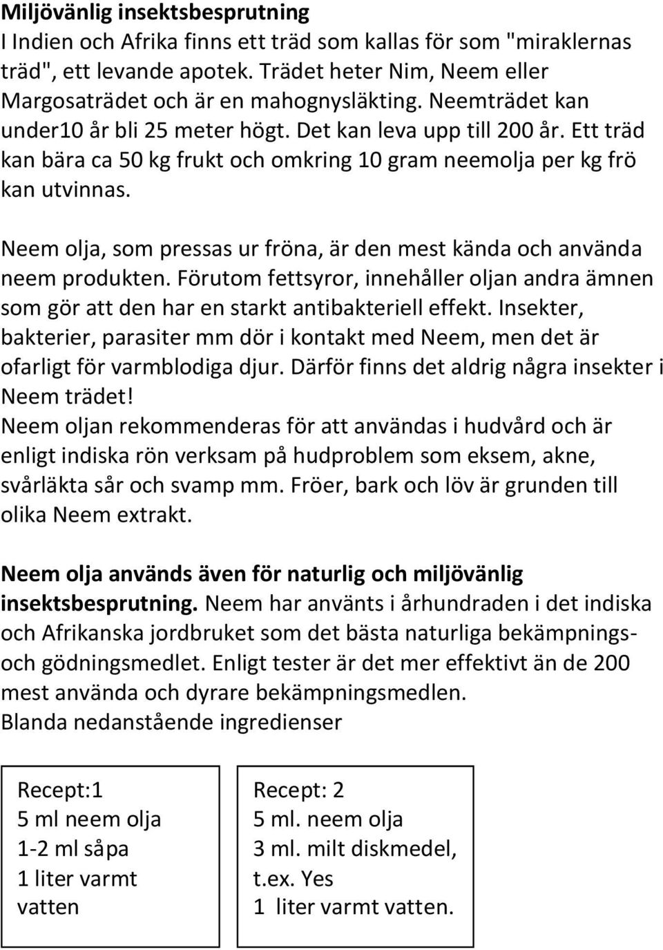 Neem olja, som pressas ur fröna, är den mest kända och använda neem produkten. Förutom fettsyror, innehåller oljan andra ämnen som gör att den har en starkt antibakteriell effekt.