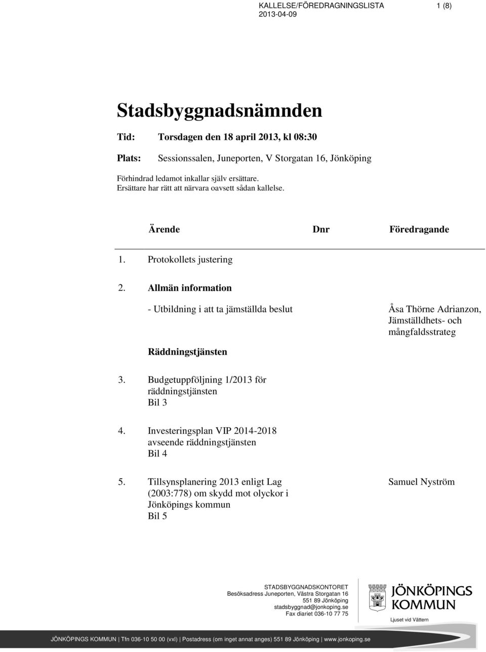 Allmän information - Utbildning i att ta jämställda beslut Åsa Thörne Adrianzon, Jämställdhets- och mångfaldsstrateg Räddningstjänsten 3. Budgetuppföljning 1/2013 för räddningstjänsten Bil 3 4.