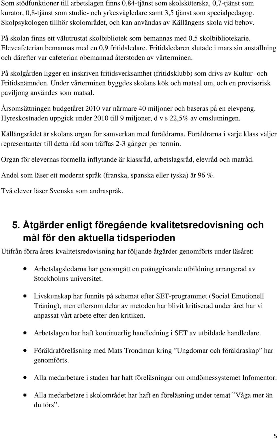 Elevcafeterian bemannas med en 0,9 fritidsledare. Fritidsledaren slutade i mars sin anställning och därefter var cafeterian obemannad återstoden av vårterminen.