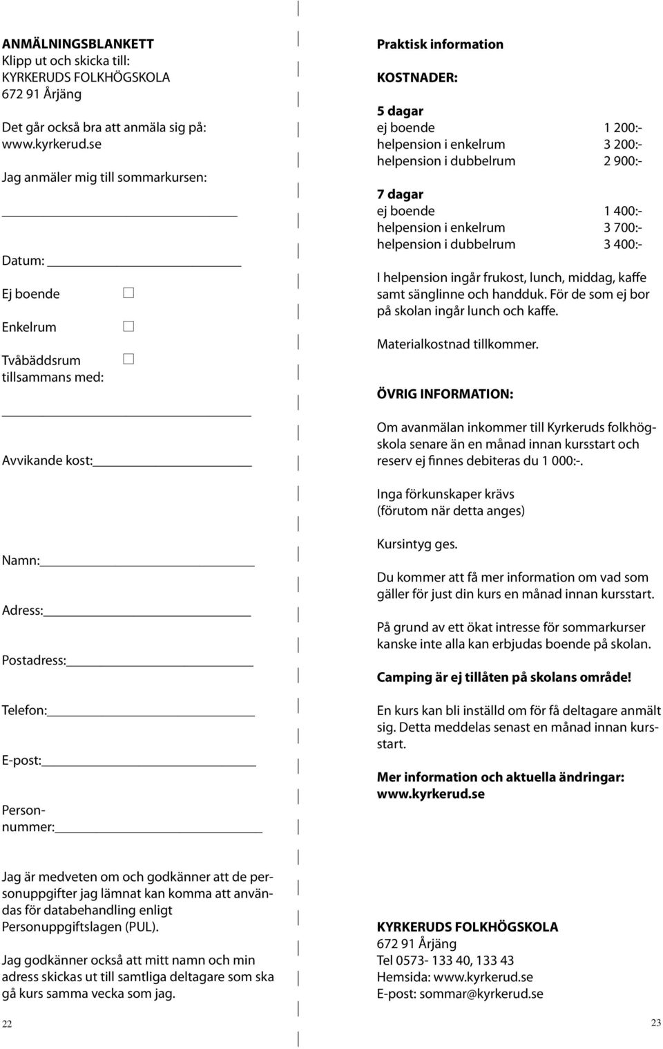 helpension i dubbelrum 2 900:- 7 dagar ej boende 1 400:- helpension i enkelrum 3 700:- helpension i dubbelrum 3 400:- I helpension ingår frukost, lunch, middag, kaffe samt sänglinne och handduk.