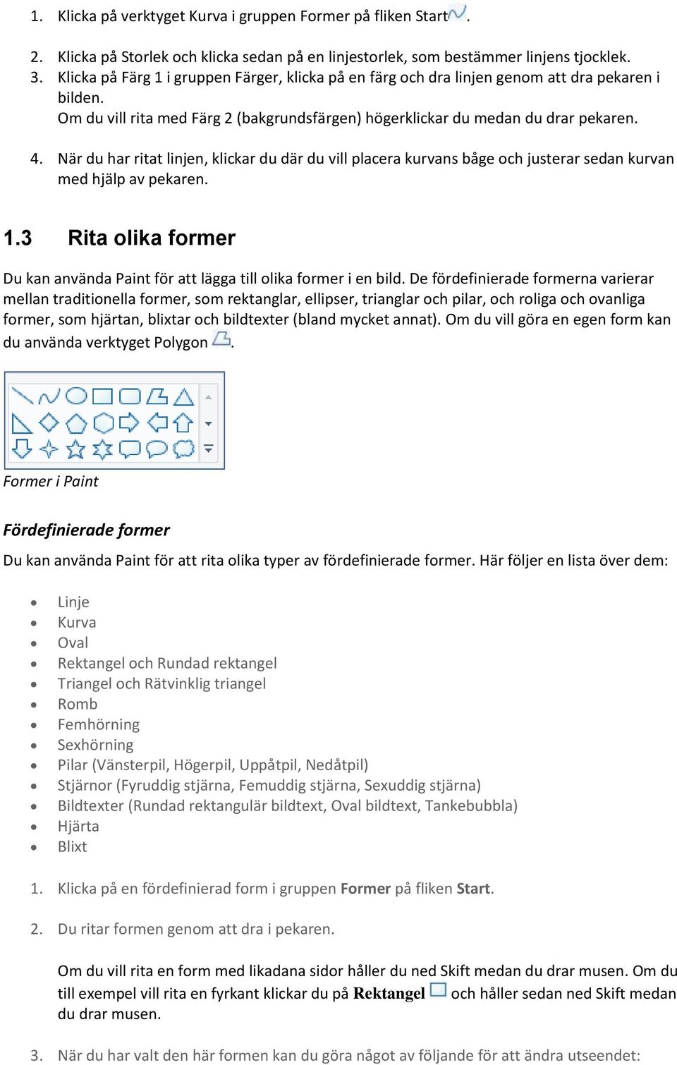 När du har ritat linjen, klickar du där du vill placera kurvans båge ch justerar sedan kurvan med hjälp av pekaren. 1.3 Rita lika frmer Du kan använda Paint för att lägga till lika frmer i en bild.