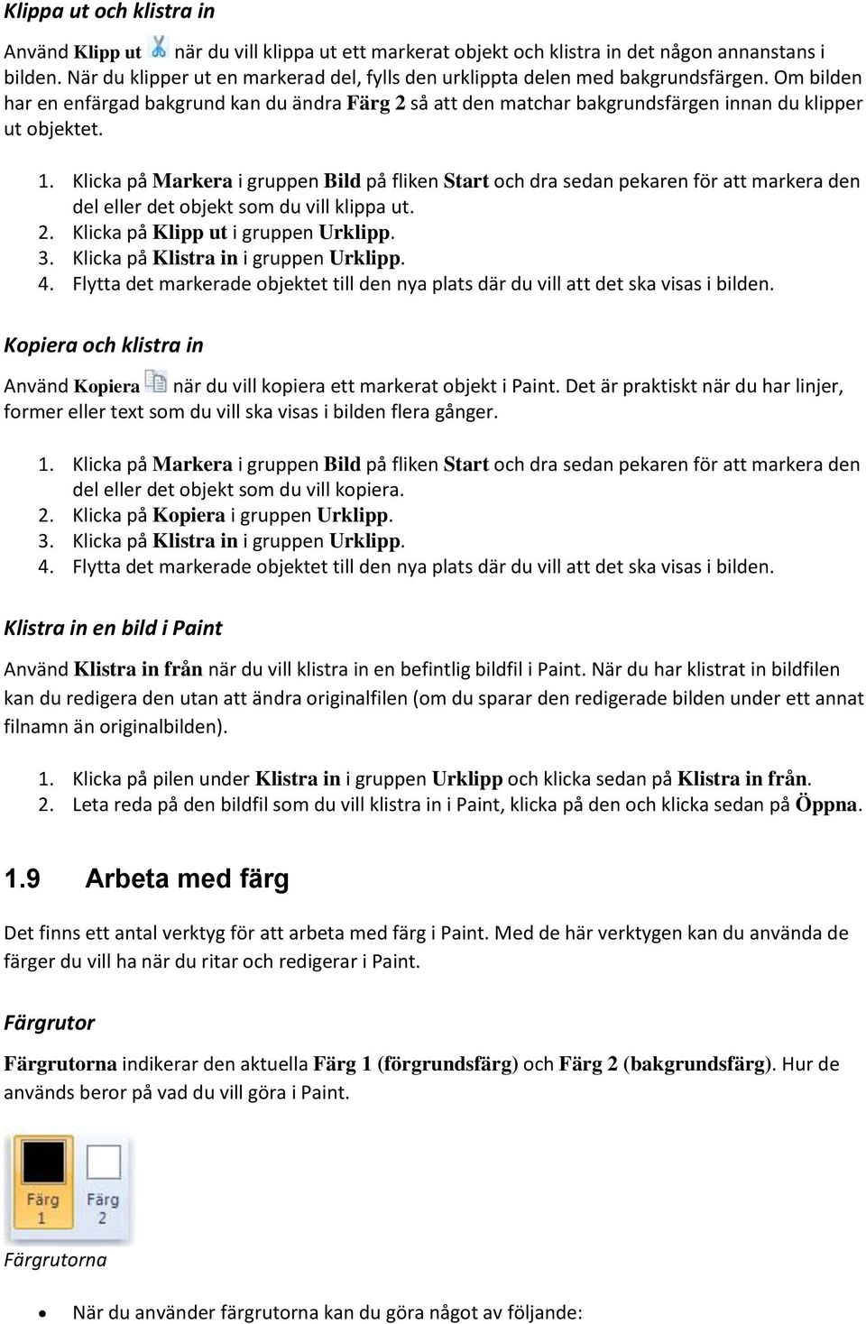 1. Klicka på Markera i gruppen Bild på fliken Start ch dra sedan pekaren för att markera den del eller det bjekt sm du vill klippa ut. 2. Klicka på Klipp ut i gruppen Urklipp. 3.