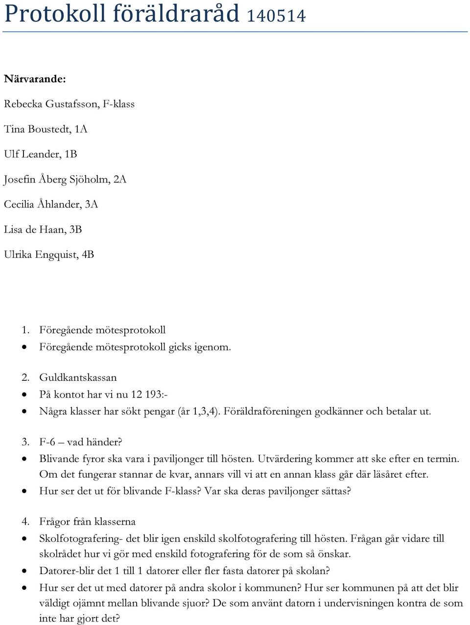 3. F-6 vad händer? Blivande fyror ska vara i paviljonger till hösten. Utvärdering kommer att ske efter en termin.