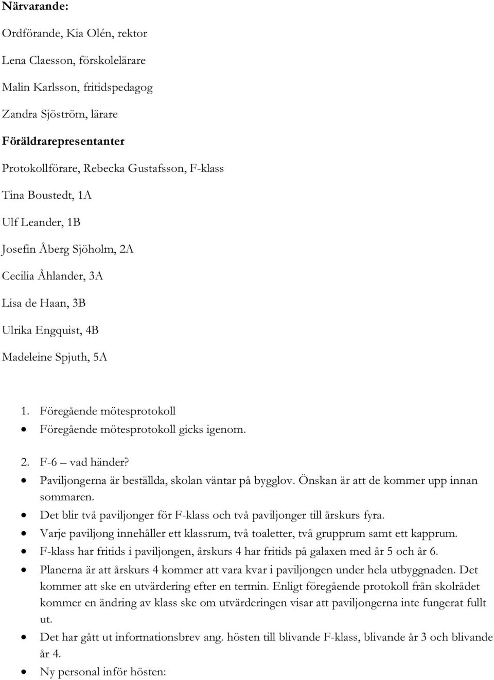 Föregående mötesprotokoll Föregående mötesprotokoll gicks igenom. 2. F-6 vad händer? Paviljongerna är beställda, skolan väntar på bygglov. Önskan är att de kommer upp innan sommaren.