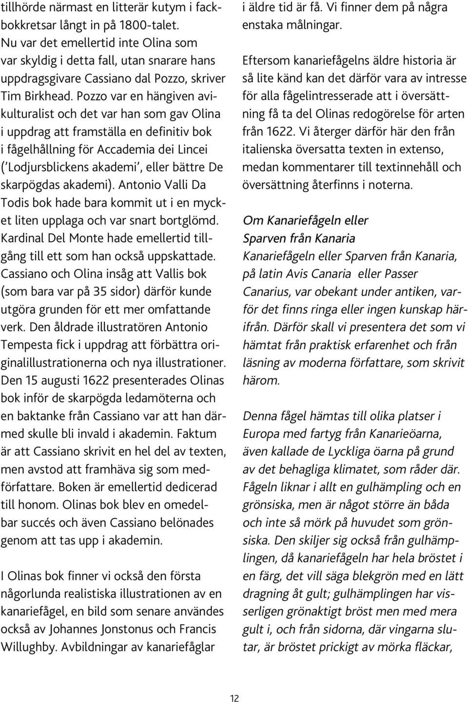 Pozzo var en hängiven avikulturalist och det var han som gav Olina i uppdrag att framställa en definitiv bok i fågelhållning för Accademia dei Lincei ( Lodjursblickens akademi, eller bättre De