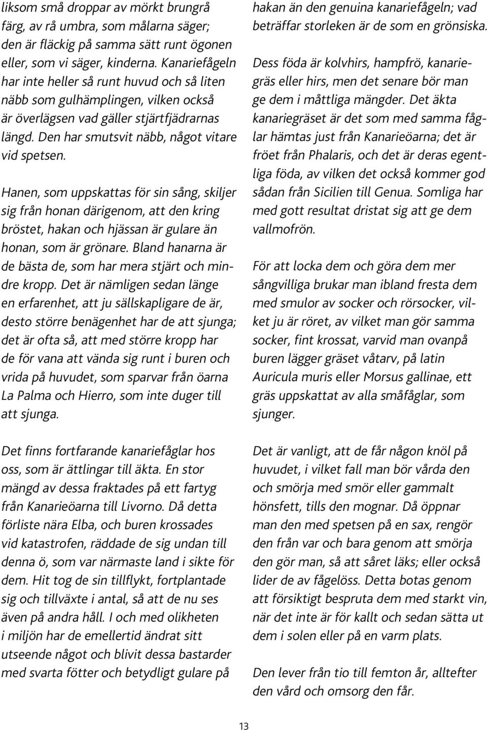 Hanen, som uppskattas för sin sång, skiljer sig från honan därigenom, att den kring bröstet, hakan och hjässan är gulare än honan, som är grönare.