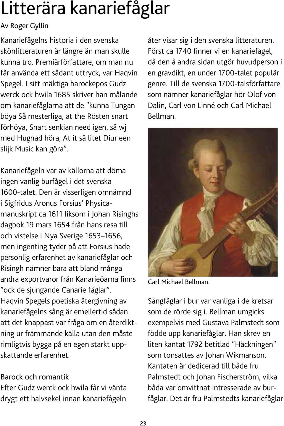 I sitt mäktiga barockepos Gudz werck ock hwila 1685 skriver han målande om kanariefåglarna att de kunna Tungan böya Så mesterliga, at the Rösten snart förhöya, Snart senkian need igen, så wj med