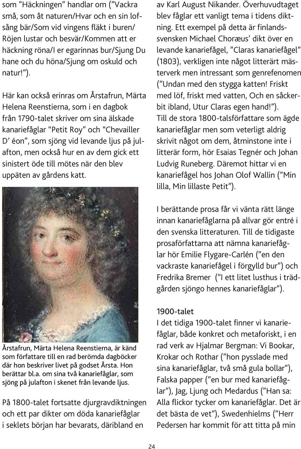Här kan också erinras om Årstafrun, Märta Helena Reenstierna, som i en dagbok från 1790-talet skriver om sina älskade kanariefåglar Petit Roy och Chevailler D éon, som sjöng vid levande ljus på
