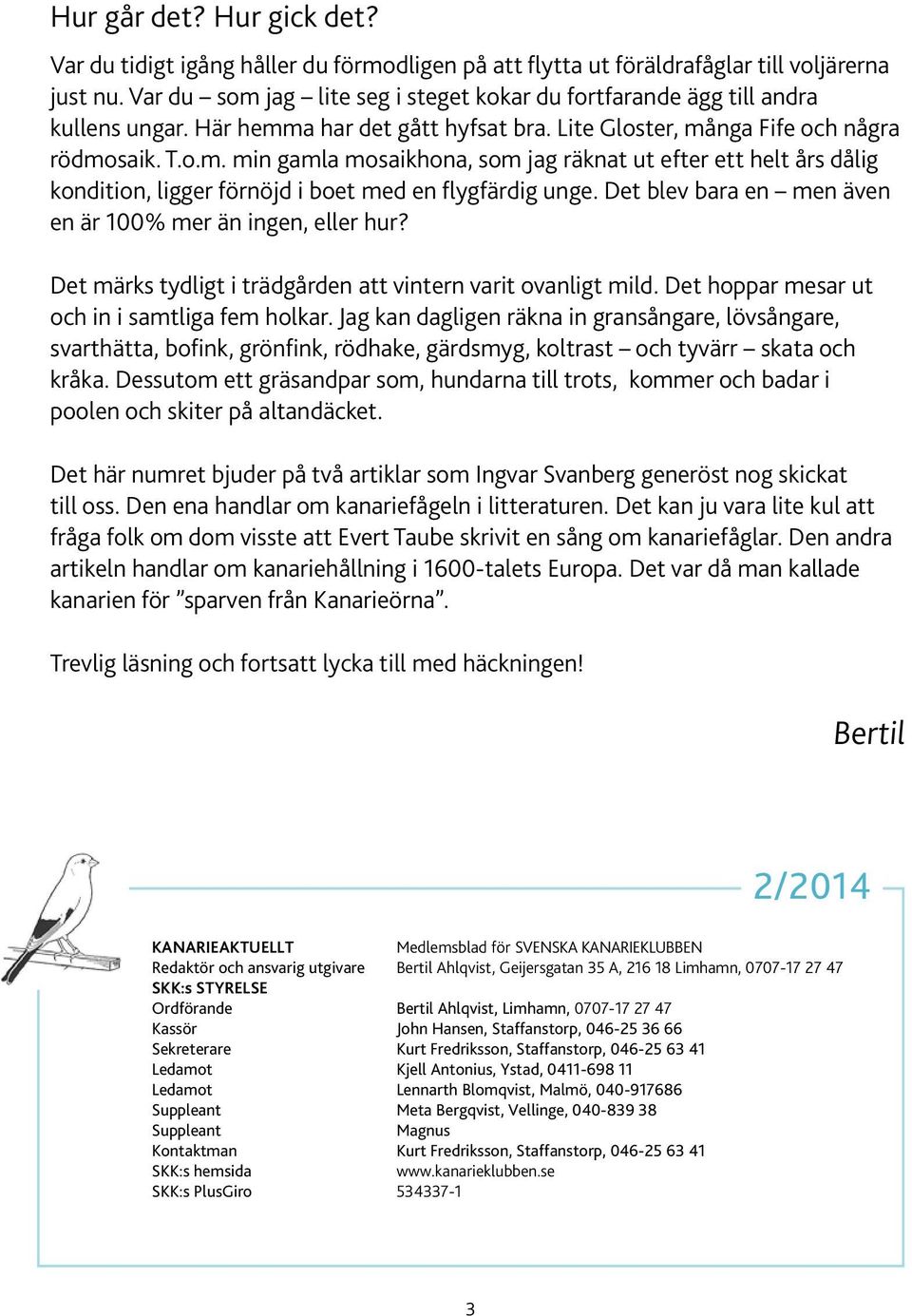 Det blev bara en men även en är 100% mer än ingen, eller hur? Det märks tydligt i trädgården att vintern varit ovanligt mild. Det hoppar mesar ut och in i samtliga fem holkar.