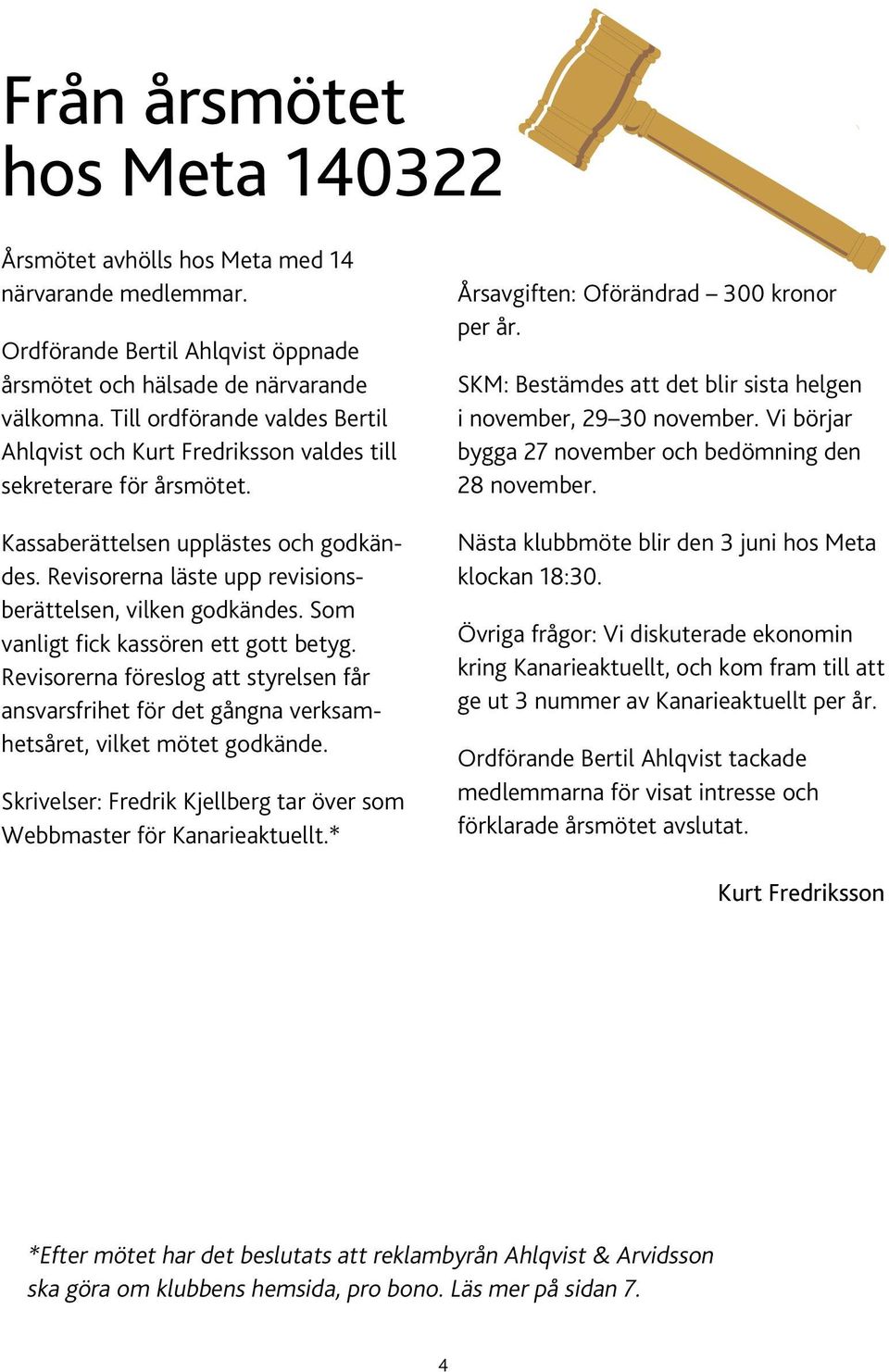 Revisorerna läste upp revisionsberättelsen, vilken godkändes. Som vanligt fick kassören ett gott betyg.