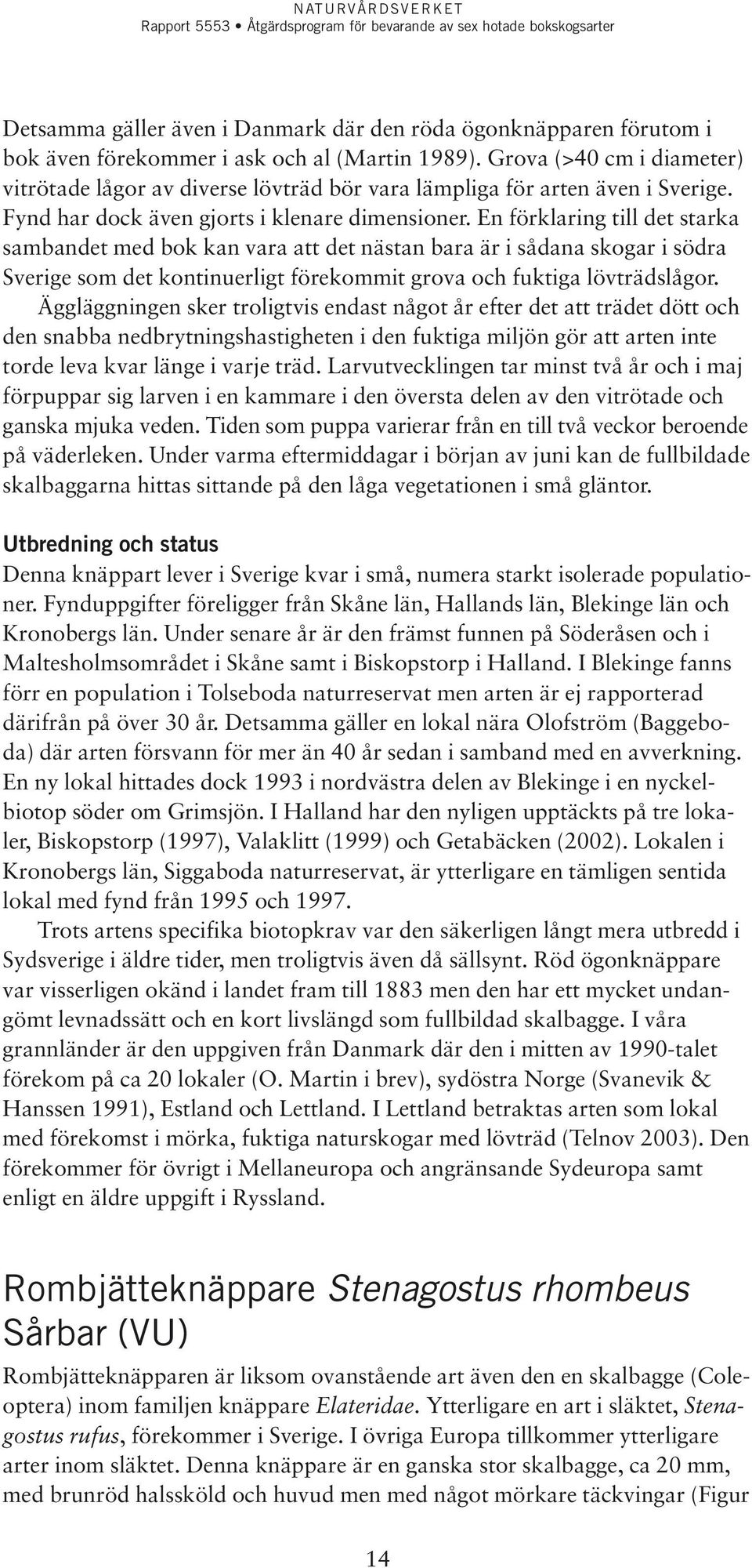 En förklaring till det starka sambandet med bok kan vara att det nästan bara är i sådana skogar i södra Sverige som det kontinuerligt förekommit grova och fuktiga lövträdslågor.