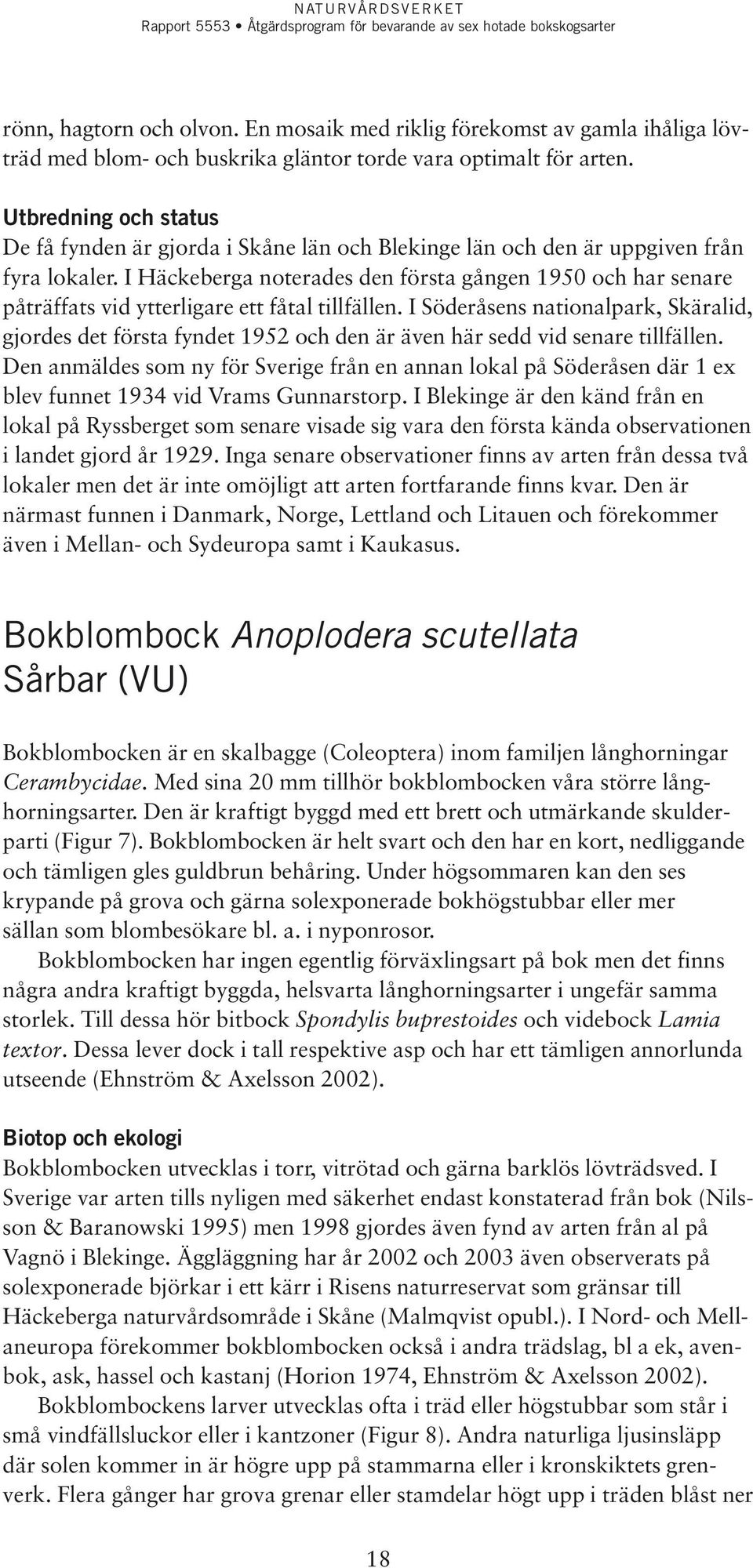 I Häckeberga noterades den första gången 1950 och har senare påträffats vid ytterligare ett fåtal tillfällen.