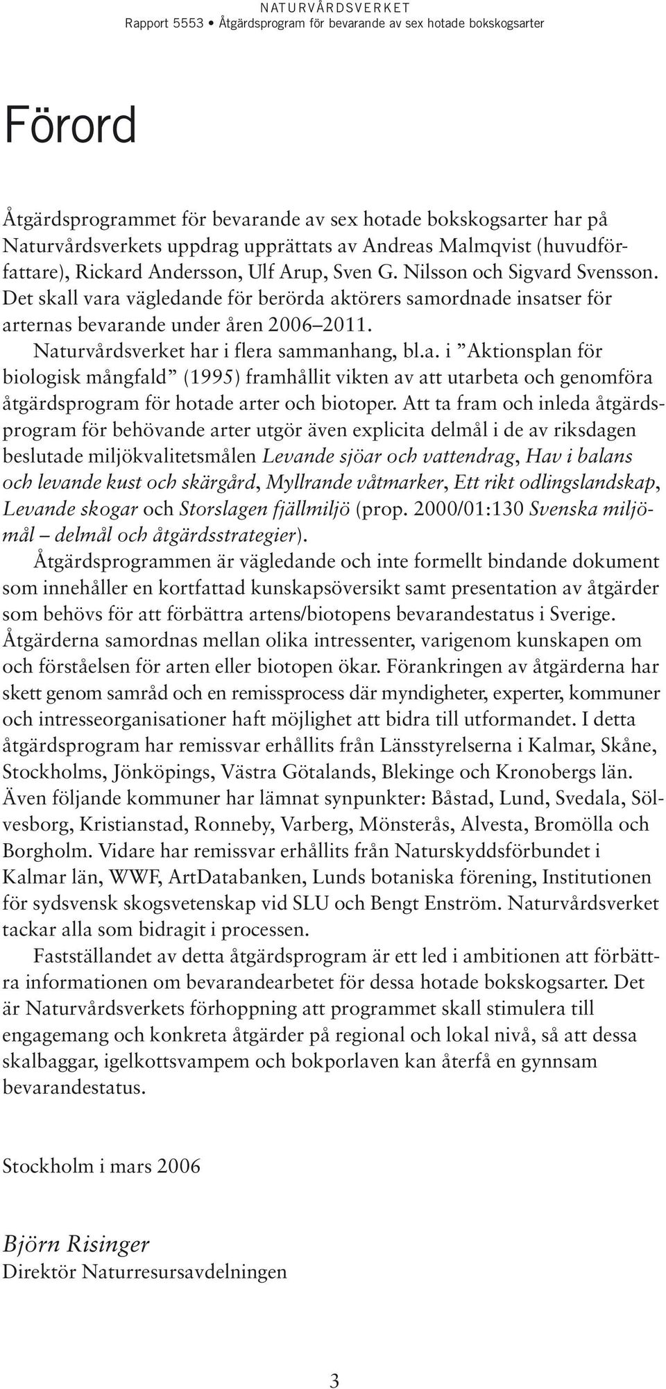 Att ta fram och inleda åtgärdsprogram för behövande arter utgör även explicita delmål i de av riksdagen beslutade miljökvalitetsmålen Levande sjöar och vattendrag, Hav i balans och levande kust och