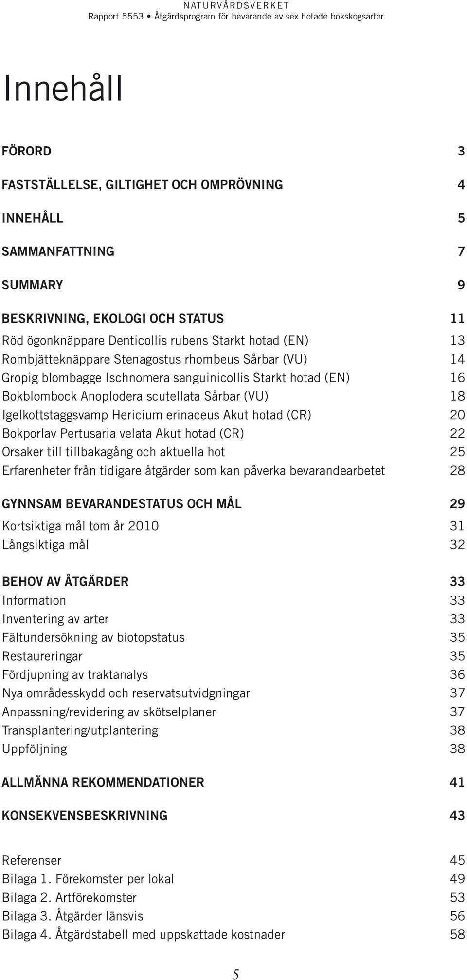 erinaceus Akut hotad (CR) 20 Bokporlav Pertusaria velata Akut hotad (CR) 22 Orsaker till tillbakagång och aktuella hot 25 Erfarenheter från tidigare åtgärder som kan påverka bevarandearbetet 28