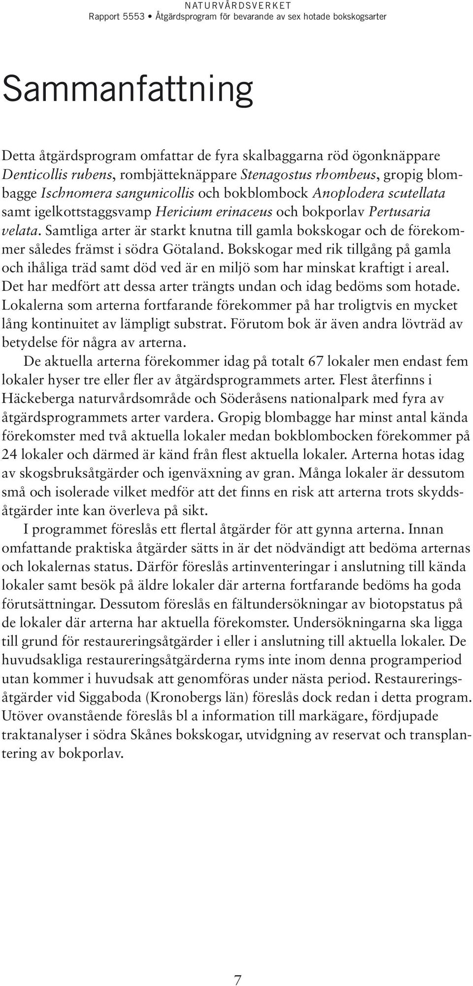 Samtliga arter är starkt knutna till gamla bokskogar och de förekommer således främst i södra Götaland.