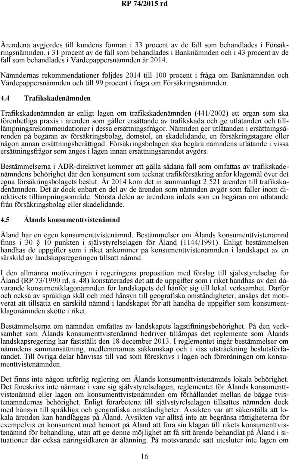 4 Trafikskadenämnden Trafikskadenämnden är enligt lagen om trafikskadenämnden (441/2002) ett organ som ska förenhetliga praxis i ärenden som gäller ersättande av trafikskada och ge utlåtanden och