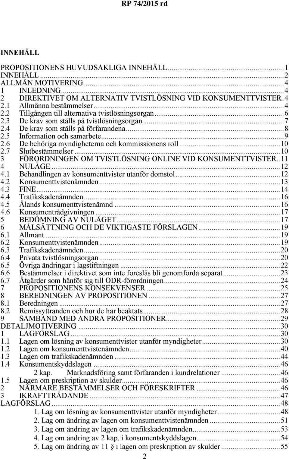 7 Slutbestämmelser...10 3 FÖRORDNINGEN OM TVISTLÖSNING ONLINE VID KONSUMENTTVISTER..11 4 NULÄGE...12 4.1 Behandlingen av konsumenttvister utanför domstol...12 4.2 Konsumenttvistenämnden...13 4.3 FINE.