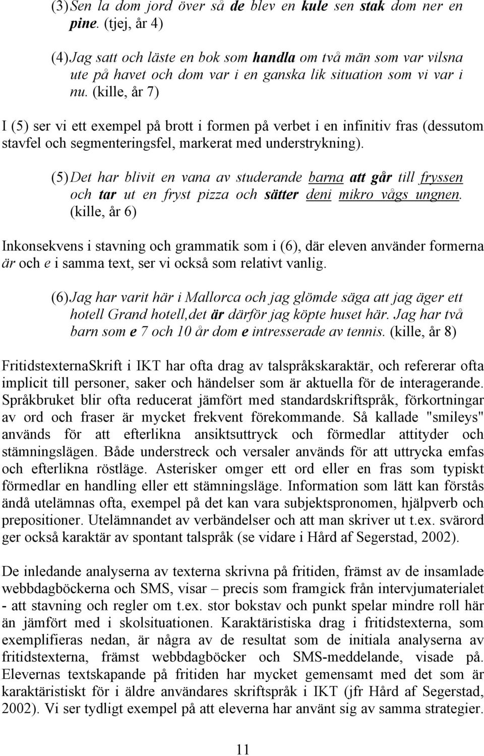 (kille, år 7) I (5) ser vi ett exempel på brott i formen på verbet i en infinitiv fras (dessutom stavfel och segmenteringsfel, markerat med understrykning).