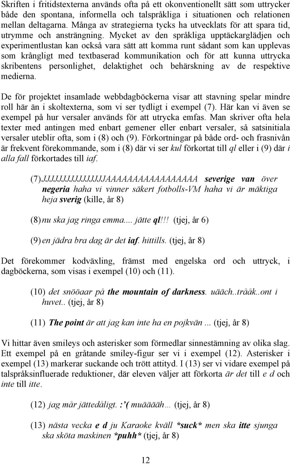 Mycket av den språkliga upptäckarglädjen och experimentlustan kan också vara sätt att komma runt sådant som kan upplevas som krångligt med textbaserad kommunikation och för att kunna uttrycka