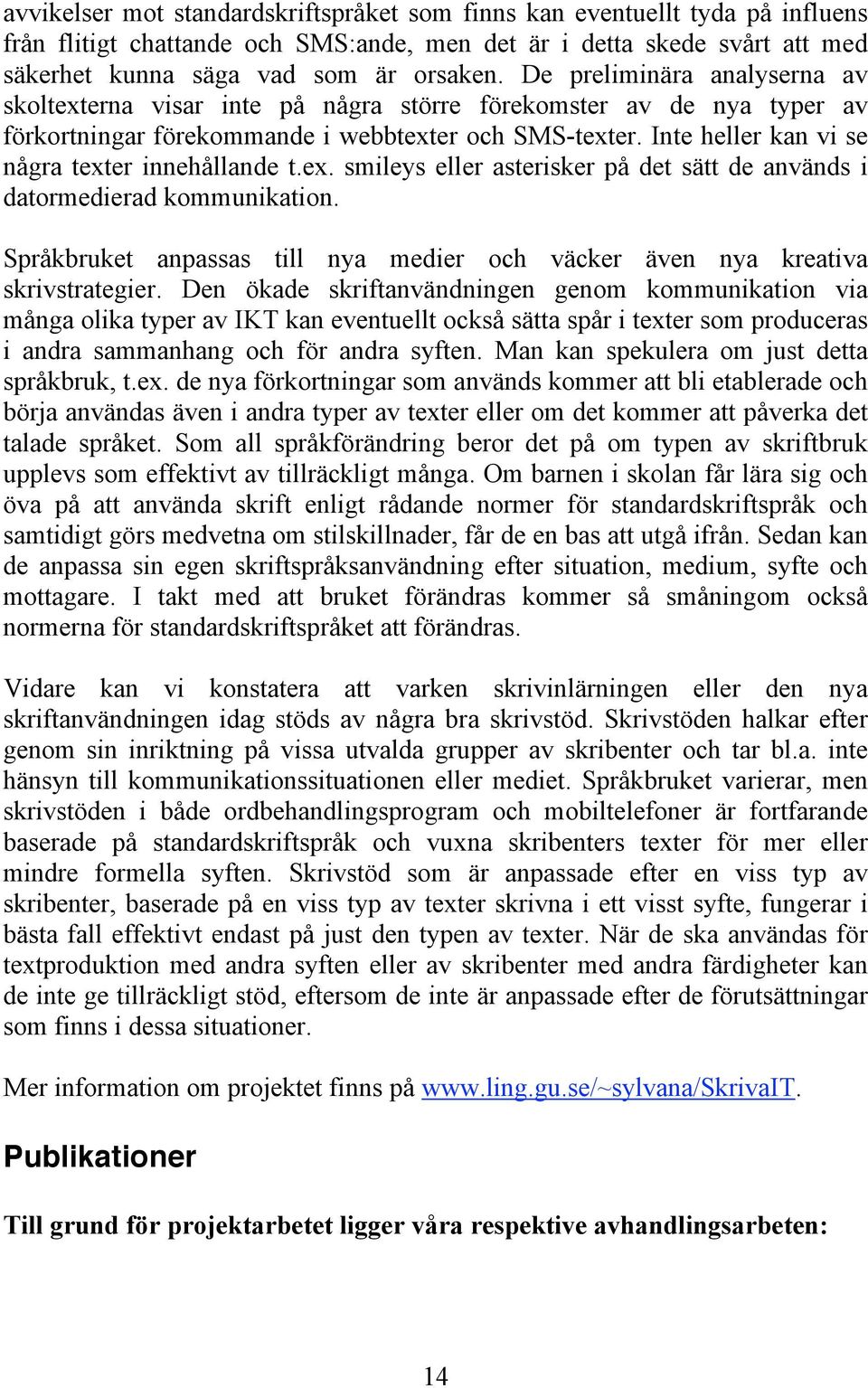 Inte heller kan vi se några texter innehållande t.ex. smileys eller asterisker på det sätt de används i datormedierad kommunikation.