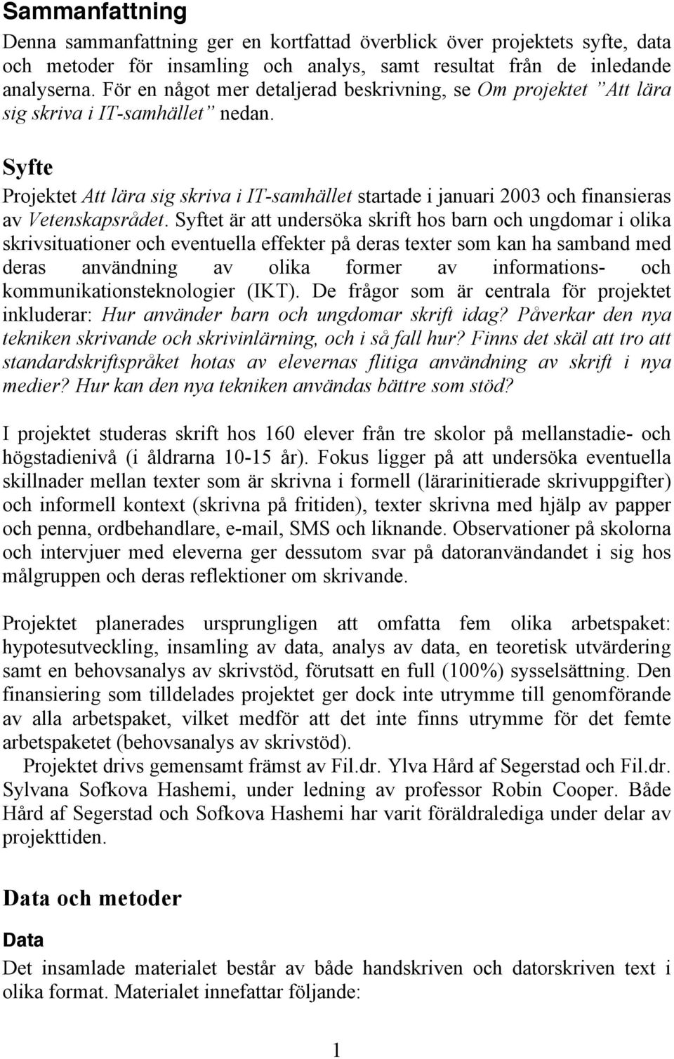 Syfte Projektet Att lära sig skriva i IT-samhället startade i januari 2003 och finansieras av Vetenskapsrådet.