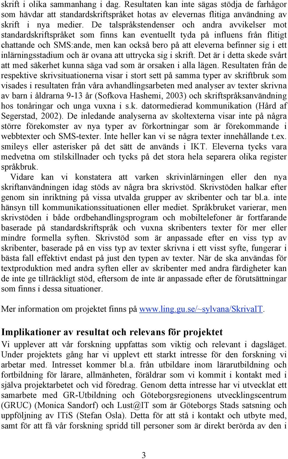 ett inlärningsstadium och är ovana att uttrycka sig i skrift. Det är i detta skede svårt att med säkerhet kunna säga vad som är orsaken i alla lägen.