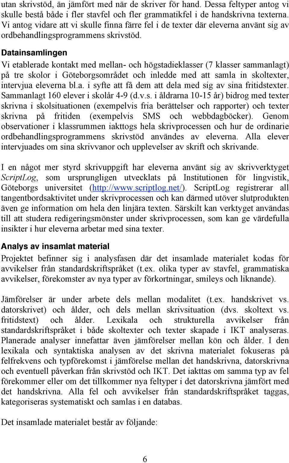 Datainsamlingen Vi etablerade kontakt med mellan- och högstadieklasser (7 klasser sammanlagt) på tre skolor i Göteborgsområdet och inledde med att samla in skoltexter, intervjua eleverna bl.a. i syfte att få dem att dela med sig av sina fritidstexter.