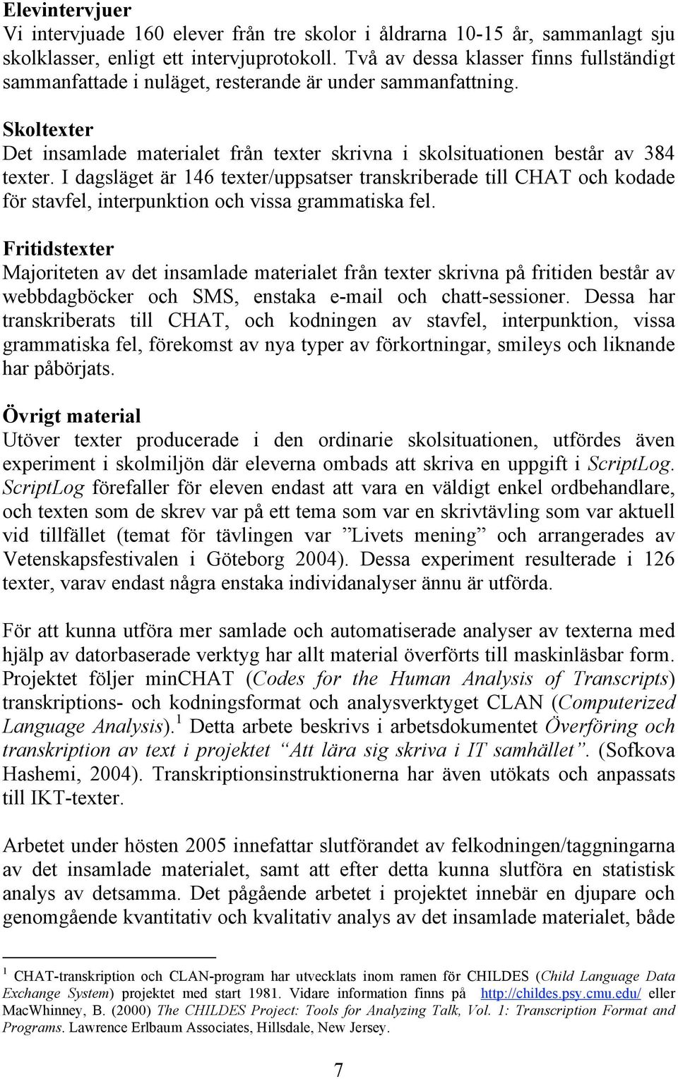 I dagsläget är 146 texter/uppsatser transkriberade till CHAT och kodade för stavfel, interpunktion och vissa grammatiska fel.