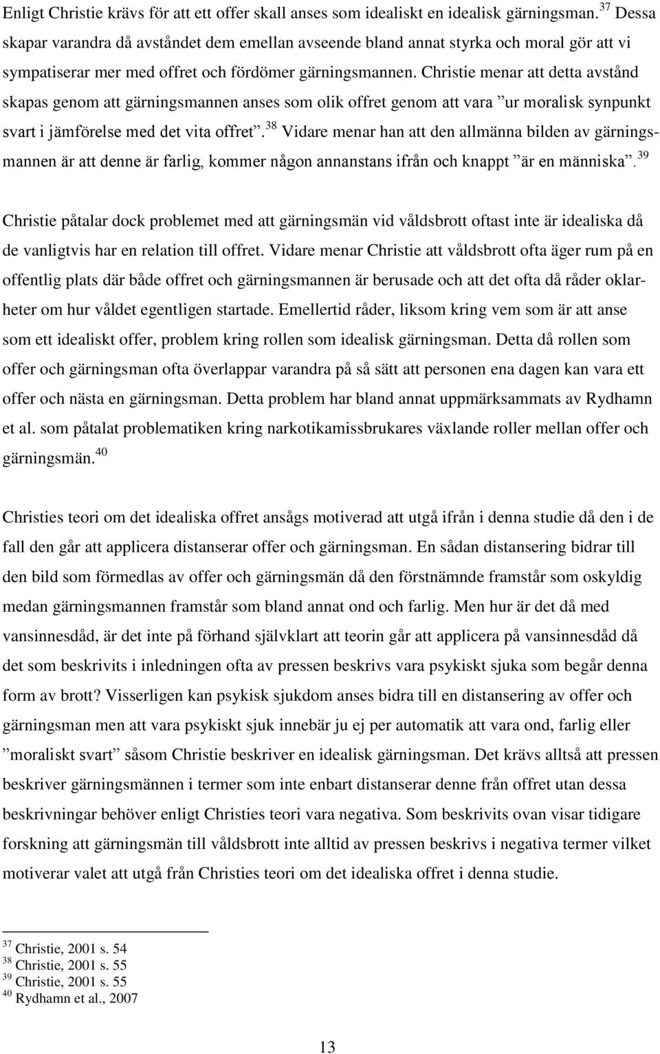 Christie menar att detta avstånd skapas genom att gärningsmannen anses som olik offret genom att vara ur moralisk synpunkt svart i jämförelse med det vita offret.