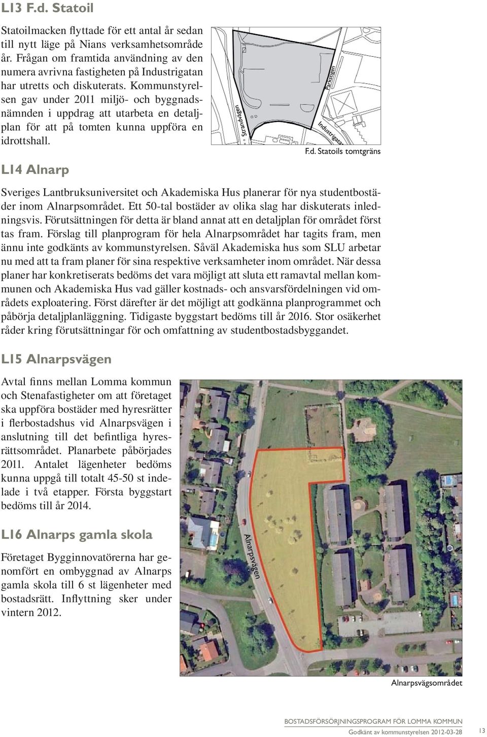 Kommunstyrelsen gav under 2011 miljö- och byggnadsnämnden i uppdrag att utarbeta en detaljplan för att på tomten kunna uppföra en idrottshall. L14 Alnarp F.d. Statoils tomtgräns Sveriges Lantbruksuniversitet och Akademiska Hus planerar för nya studentbostäder inom Alnarpsområdet.