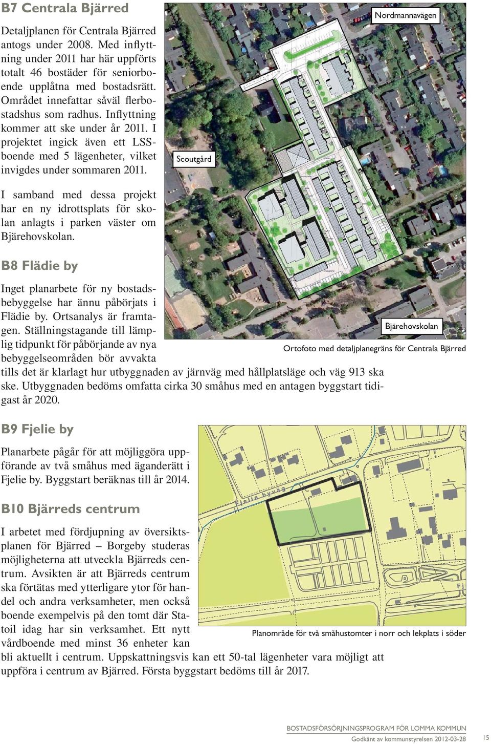 I samband med dessa projekt har en ny idrottsplats för skolan anlagts i parken väster om Bjärehovskolan. B8 Flädie by Inget planarbete för ny bostadsbebyggelse har ännu påbörjats i Flädie by.