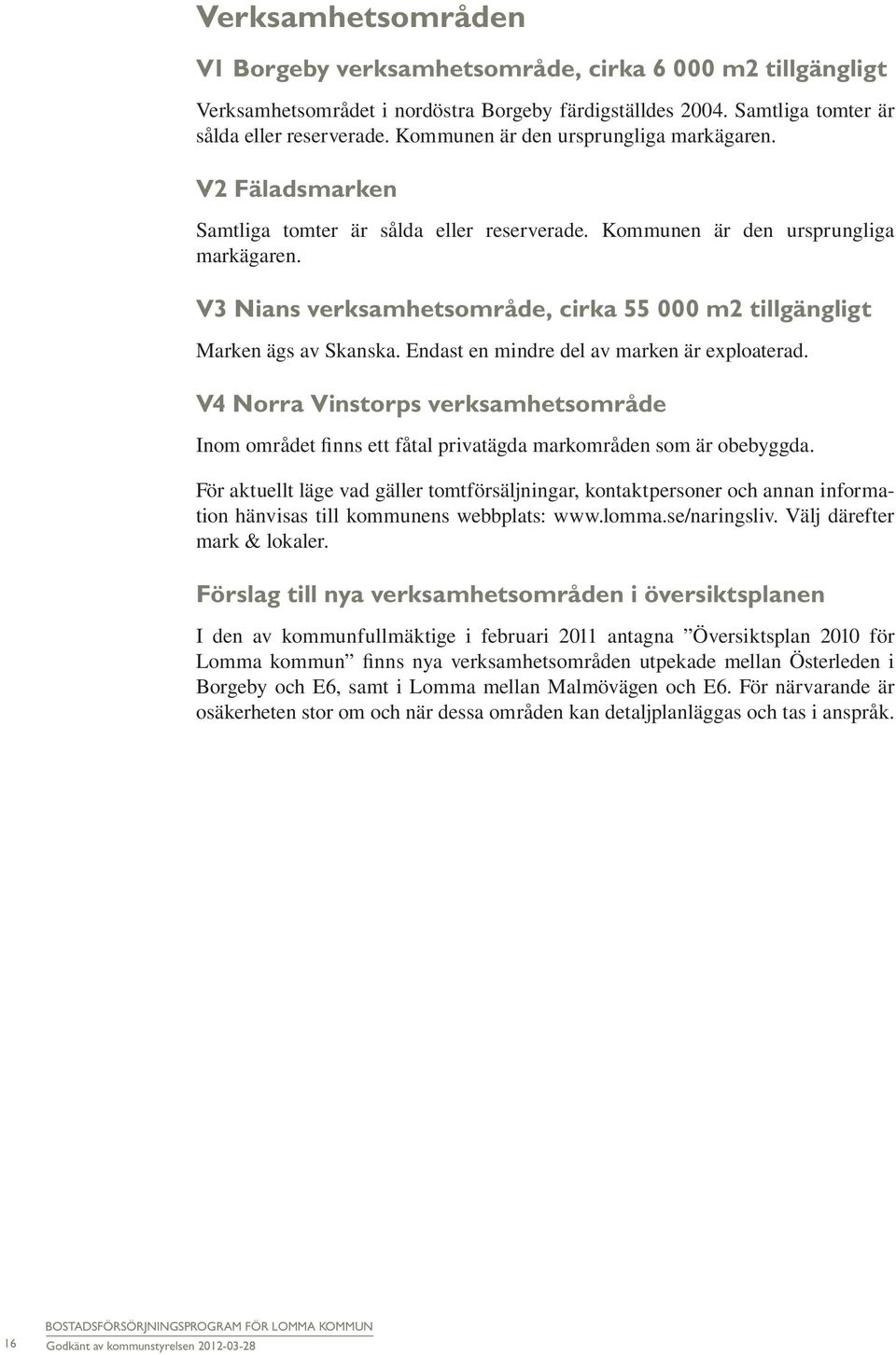 V3 Nians verksamhetsområde, cirka 55 000 m2 tillgängligt Marken ägs av Skanska. Endast en mindre del av marken är exploaterad.