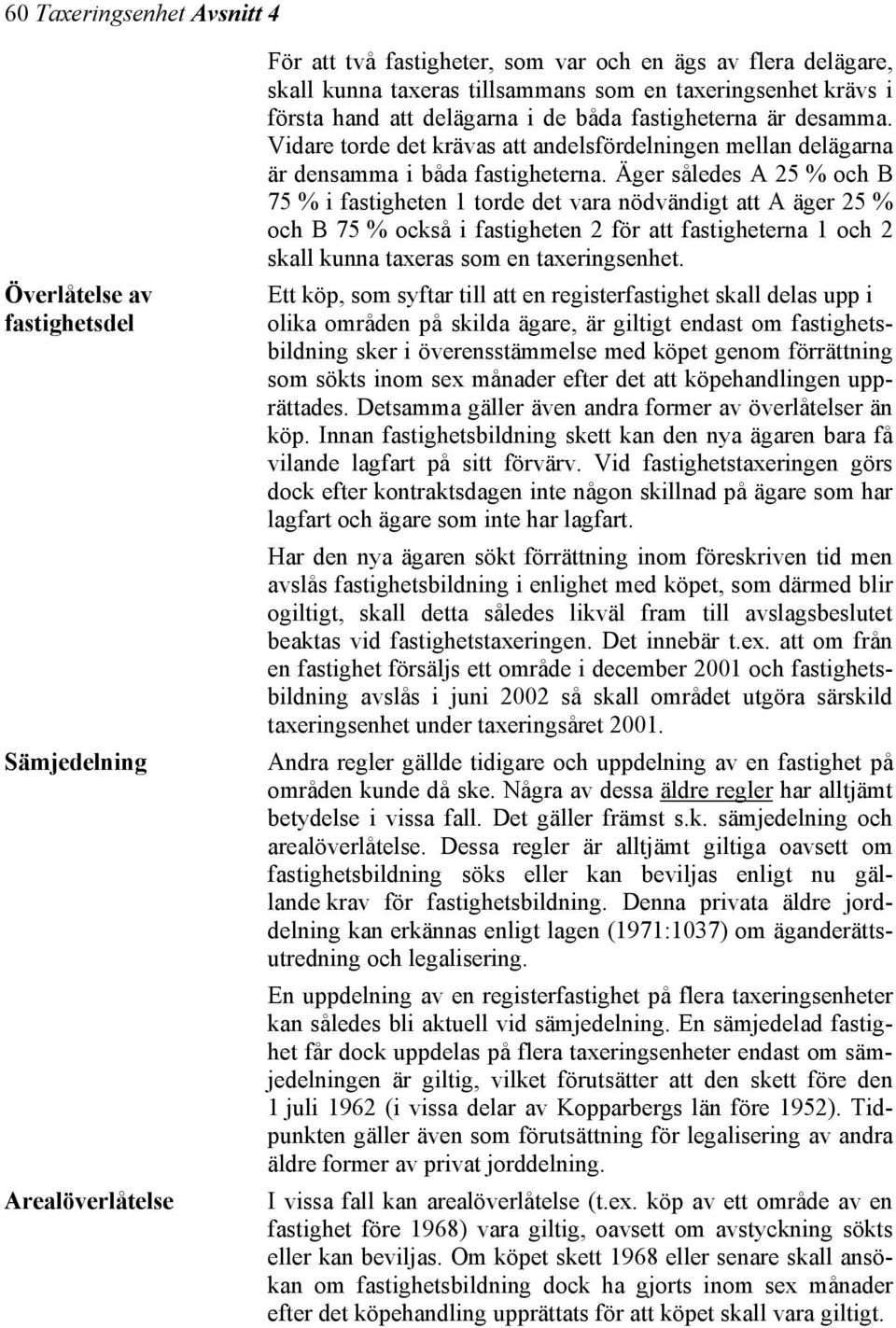 Äger således A 25 % och B 75 % i fastigheten 1 torde det vara nödvändigt att A äger 25 % och B 75 % också i fastigheten 2 för att fastigheterna 1 och 2 skall kunna taxeras som en taxeringsenhet.