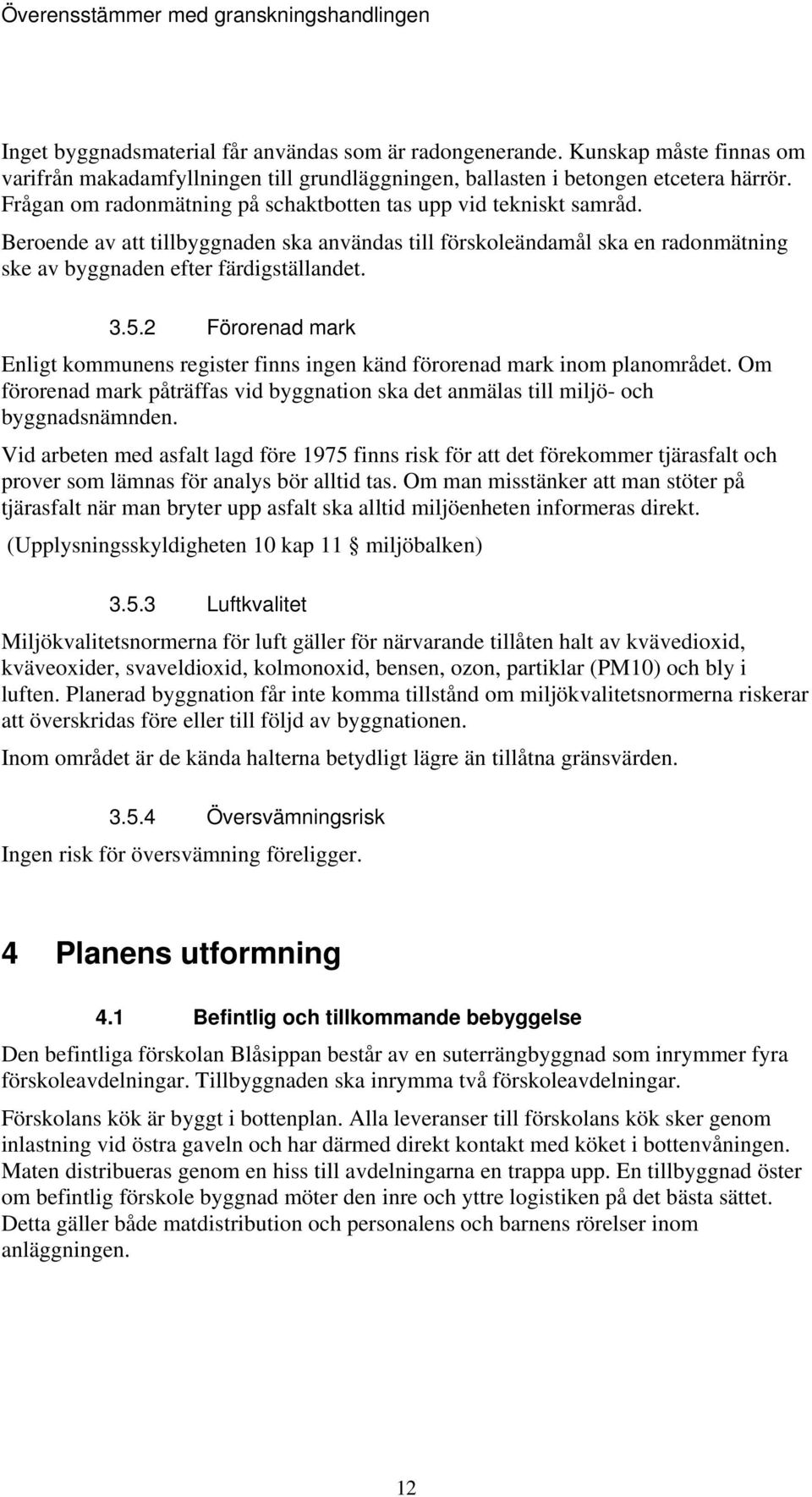 2 Förorenad mark Enligt kommunens register finns ingen känd förorenad mark inom planområdet. Om förorenad mark påträffas vid byggnation ska det anmälas till miljö- och byggnadsnämnden.