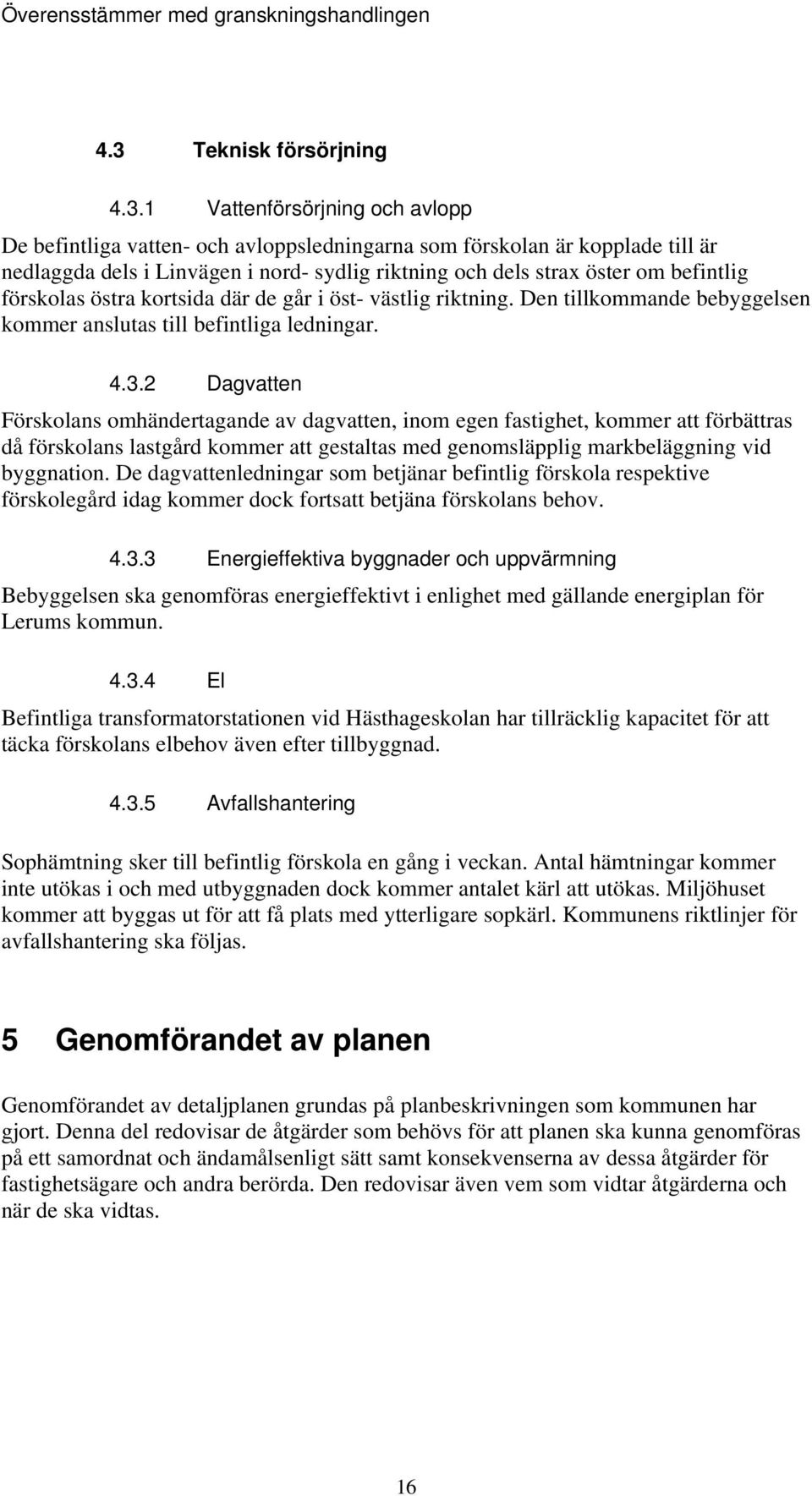 2 Dagvatten Förskolans omhändertagande av dagvatten, inom egen fastighet, kommer att förbättras då förskolans lastgård kommer att gestaltas med genomsläpplig markbeläggning vid byggnation.