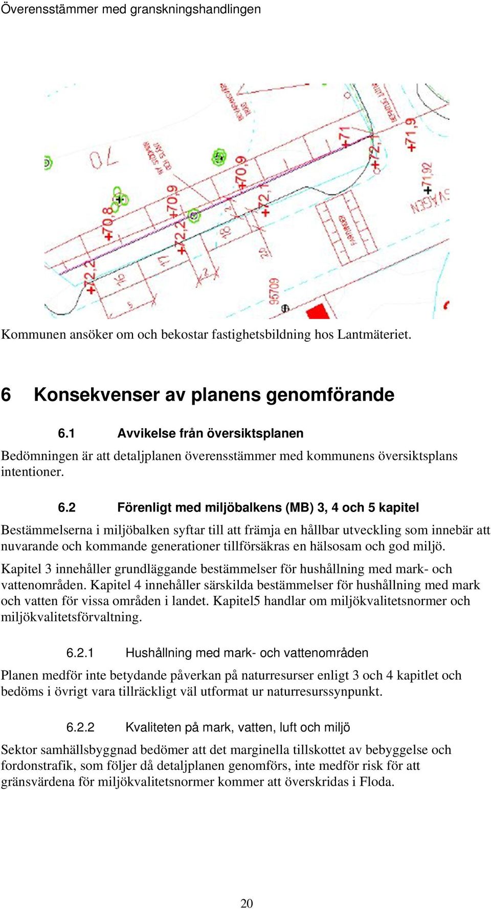 2 Förenligt med miljöbalkens (MB) 3, 4 och 5 kapitel Bestämmelserna i miljöbalken syftar till att främja en hållbar utveckling som innebär att nuvarande och kommande generationer tillförsäkras en