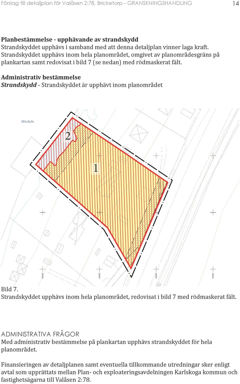 Strandskyddet upphävs inom hela planområdet, omgivet av planområdesgräns på plankartan samt redovisat i bild 7 (se nedan) med rödmaskerat fält.