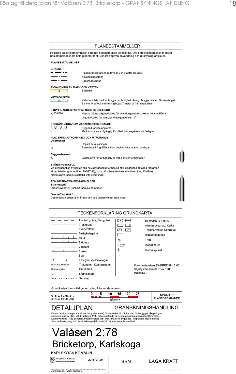 Anlagd brygga i vatten får vara högst 3 meter bred och sträcka sig högst 7 meter ut från strandlinjen 18 UTNYTTJANDEGRAD / FASTIGHETSINDELNING e 1 000/000 Högsta tillåtna byggnadsarea för